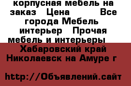 корпусная мебель на заказ › Цена ­ 100 - Все города Мебель, интерьер » Прочая мебель и интерьеры   . Хабаровский край,Николаевск-на-Амуре г.